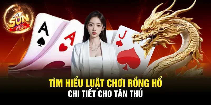 Tìm hiểu luật chơi Rồng Hổ chi tiết cho tân thủ